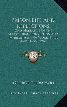 portada prison life and reflections: or a narrative of the arrest, trial, conviction and imprisonment of work, burr and thompson