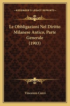 portada Le Obbligazioni Nel Diritto Milanese Antico, Parte Generale (1903) (en Italiano)