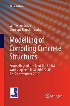 portada Modelling of Corroding Concrete Structures: Proceedings of the Joint Fib-Rilem Workshop Held in Madrid, Spain, 22-23 November 2010