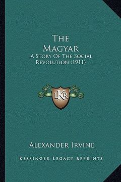 the magyar the magyar: a story of the social revolution (1911) a story of the social revolution (1911)