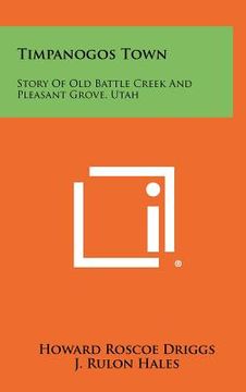 portada timpanogos town: story of old battle creek and pleasant grove, utah (en Inglés)