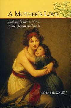 portada A Mother's Love: Crafting Feminine Virtue in Enlightenment France (en Inglés)
