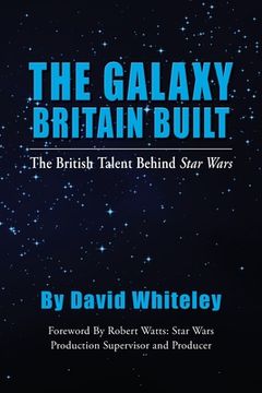 portada The Galaxy Britain Built - The British Talent Behind Star Wars (en Inglés)