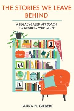 portada The Stories We Leave Behind: A Legacy-Based Approach to Dealing with Stuff 