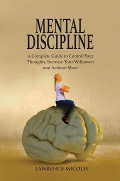 portada Mental Discipline: A Complete Guide to Control Your Thoughts, Increase Your Willpower and Achieve More (en Inglés)