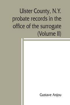 portada Ulster County, N.Y. probate records in the office of the surrogate, and in the county clerk's office at Kingston, N.Y.: a careful abstract and transla (en Inglés)