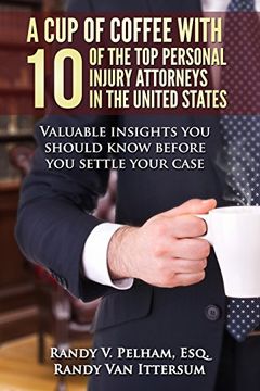portada A cup of Coffee With 10 of the top Personal Injury Attorneys in the United States: Valuable Insights you Should Know Before you Settle Your Case (en Inglés)