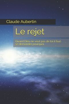 portada Le rejet: Quand Dieu ne veut pas de toi il faut se demander pourquoi. (en Francés)