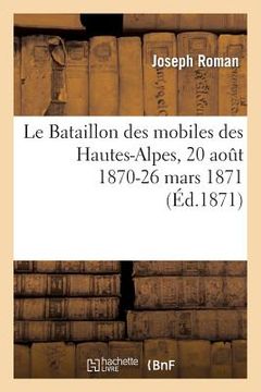 portada Le Bataillon Des Mobiles Des Hautes-Alpes, 20 Août 1870-26 Mars 1871 (in French)