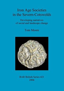 portada Iron Age Societies in the Severn-Cotswolds: Developing narratives of social and landscape change (BAR British Series)