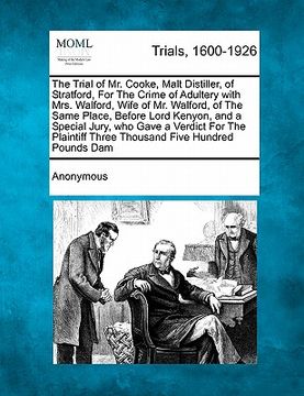 portada the trial of mr. cooke, malt distiller, of stratford, for the crime of adultery with mrs. walford, wife of mr. walford, of the same place, before lord (en Inglés)