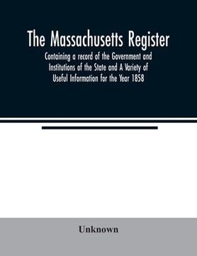 portada The Massachusetts Register; Containing a Record of the Government and Institutions of the State and a Variety of Useful Information for the Year 1858 (in English)