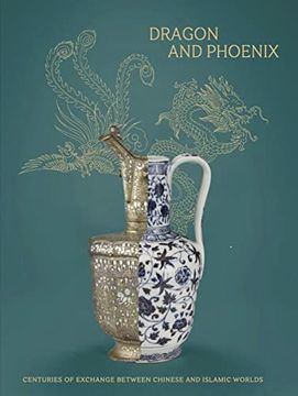 portada Dragon and Phoenix (Anglais): Centuries of Exchange Between Chinése and Islamic Worlds. (en Inglés)