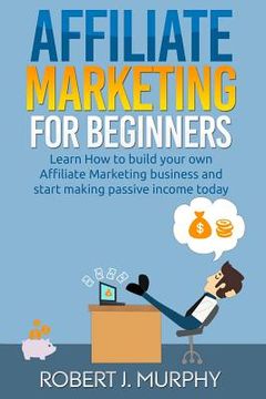 portada Affiliate Marketing: Learn How to Build Your Own Affiliate Marketing Business and Start Making Passive Income Today (in English)