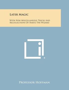 portada Later Magic: With New Miscellaneous Tricks and Recollections of Hartz the Wizard (in English)