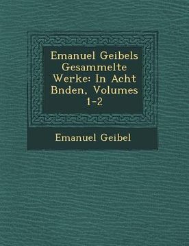 portada Emanuel Geibels Gesammelte Werke: In Acht B�nden, Volumes 1-2 (en Alemán)