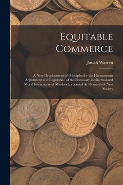 portada Equitable Commerce: A New Development of Principles for the Harmoneous Adjustment and Regulation of the Pecuniary, intellectual, and Moral (en Inglés)