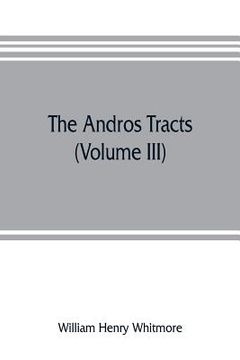 portada The Andros tracts (Volume III): being a collection of pamphlets and official papers issued during the period between the overthrow of the Andros gover (en Inglés)