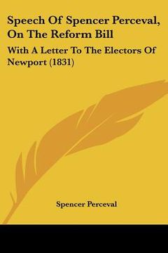 portada speech of spencer perceval, on the reform bill: with a letter to the electors of newport (1831) (en Inglés)