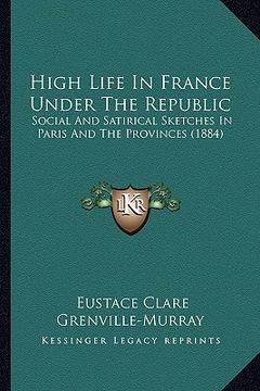 portada high life in france under the republic: social and satirical sketches in paris and the provinces (1884) (en Inglés)