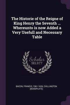 portada The Historie of the Reigne of King Henry the Seventh ... Whereunto is now Added a Very Usefull and Necessary Table (en Inglés)