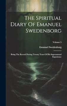 portada The Spiritual Diary of Emanuel Swedenborg: Being the Record During Twenty Years of his Supernatural Experience; Volume 5 (en Inglés)