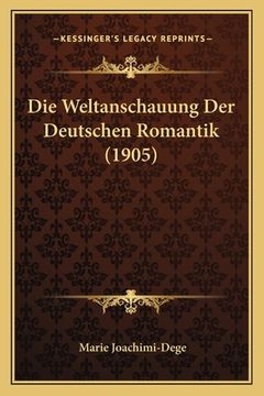 portada Die Weltanschauung Der Deutschen Romantik (1905) (en Alemán)