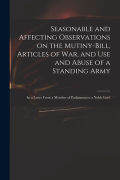 portada Seasonable and Affecting Observations on the Mutiny-bill, Articles of War, and Use and Abuse of a Standing Army: in a Letter From a Member of Parliame (en Inglés)