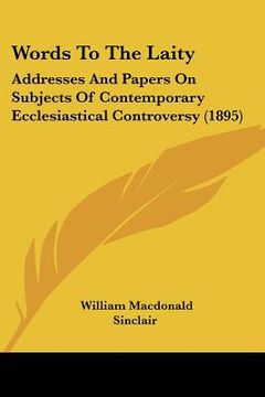 portada words to the laity: addresses and papers on subjects of contemporary ecclesiastical controversy (1895) (en Inglés)