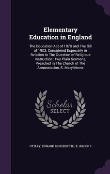 portada Elementary Education in England: The Education Act of 1870 and The Bill of 1902, Considered Especially in Relation to The Question of Religious Instru (en Inglés)