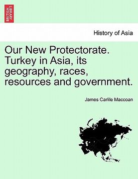 portada our new protectorate. turkey in asia, its geography, races, resources and government. vol. ii (en Inglés)