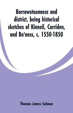 portada Borrowstounness and district: being historical sketches of Kinneil, Carriden, and Bo'ness, c. 1550-1850 (en Inglés)