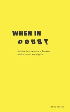 portada When in Doubt: Applying the Programmer's Debugging Mindset to Your Everyday Life (in English)