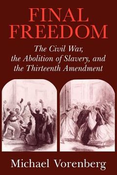 portada Final Freedom: The Civil War, the Abolition of Slavery, and the Thirteenth Amendment (Cambridge Historical Studies in American law and Society) (en Inglés)