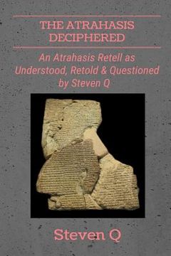 portada The Atrahasis Deciphered: An Atrahasis Retell As Understood, Retold and Questioned By Steven Q (en Inglés)