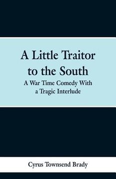 portada A Little Traitor to the South: A War Time Comedy With a Tragic Interlude