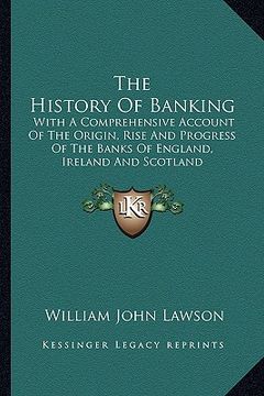 portada the history of banking: with a comprehensive account of the origin, rise and progress of the banks of england, ireland and scotland (en Inglés)