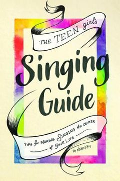 portada The Teen Girl's Singing Guide: Tips for Making Singing the Focus of Your Life (en Inglés)