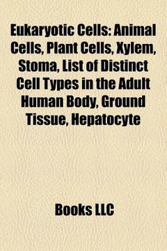 Libro eukaryotic cells: animal cells, plant cells, xylem, cnidocyte, stoma,  guard cell, list of distinct cell types in the adult human body, books,  llc, ISBN 9781157827894. Comprar en Buscalibre