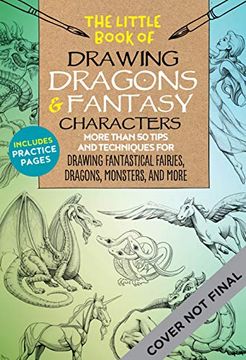 portada The Little Book of Drawing Dragons & Fantasy Characters: More Than 50 Tips and Techniques for Drawing Fantastical Fairies, Dragons, Mythological Beasts, and More (in English)