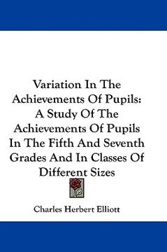 portada variation in the achievements of pupils: a study of the achievements of pupils in the fifth and seventh grades and in classes of different sizes (en Inglés)