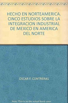 portada Hecho en Norteamerica. Cinco Estudios Sobre la Integracion Industrial de Mexico en America del Norte (in Spanish)