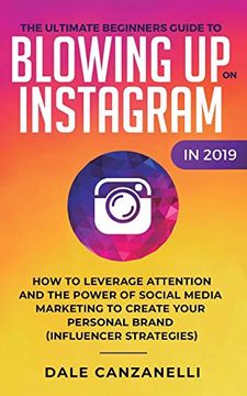 portada The Ultimate Beginners Guide to Blowing up on Instagram in 2019: How to Leverage Attention and the Power of Social Media Marketing to Create Your Personal Brand (Influencer Strategies) (in English)