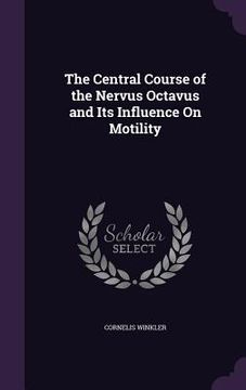 portada The Central Course of the Nervus Octavus and Its Influence On Motility (en Inglés)