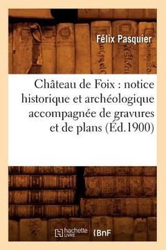 portada Château de Foix: notice historique et archéologique accompagnée de gravures et de plans (Éd.1900) (en Francés)