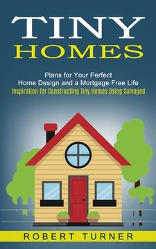 portada Tiny Homes: Plans for Your Perfect Home Design and a Mortgage Free Life (Inspiration for Constructing Tiny Homes Using Salvaged) (en Inglés)