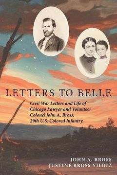 portada Letters to Belle: Civil War Letters and Life of Chicago Lawyer and Volunteer Colonel John A. Bross, 29th U.S. Colored Infantry (en Inglés)