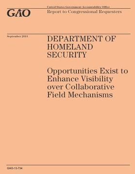 portada Department of Homeland Security: Opportunities Exist to Enhance Visibility over Collaborative Field Mechanisms (en Inglés)