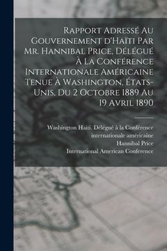 portada Rapport adressé au gouvernement d'Haïti par Mr. Hannibal Price, délégué à la Conférence internationale américaine tenue à Washington, États-Unis, du 2 (en Francés)