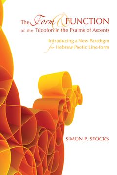 portada the form and function of the tricolon in the psalms of ascents: introducing a new paradigm for hebrew poetic line-form (en Inglés)